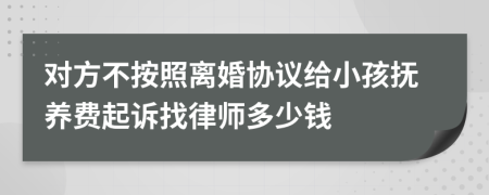 对方不按照离婚协议给小孩抚养费起诉找律师多少钱