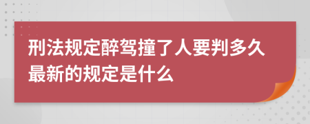 刑法规定醉驾撞了人要判多久最新的规定是什么