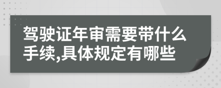 驾驶证年审需要带什么手续,具体规定有哪些