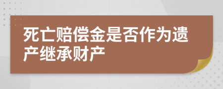 死亡赔偿金是否作为遗产继承财产