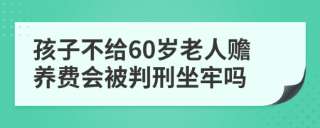 孩子不给60岁老人赡养费会被判刑坐牢吗