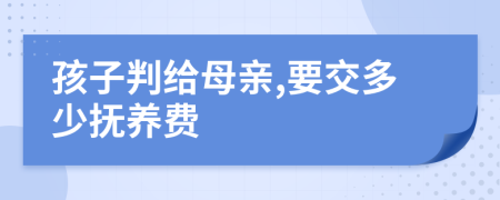 孩子判给母亲,要交多少抚养费