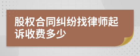 股权合同纠纷找律师起诉收费多少