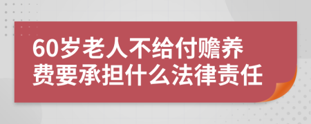 60岁老人不给付赡养费要承担什么法律责任