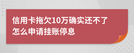 信用卡拖欠10万确实还不了怎么申请挂账停息