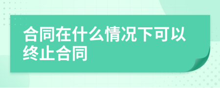 合同在什么情况下可以终止合同