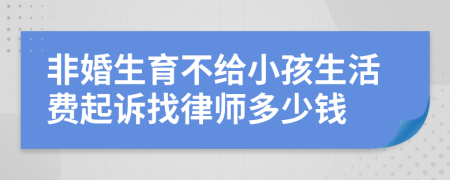 非婚生育不给小孩生活费起诉找律师多少钱