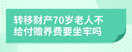 转移财产70岁老人不给付赡养费要坐牢吗