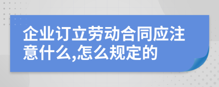 企业订立劳动合同应注意什么,怎么规定的