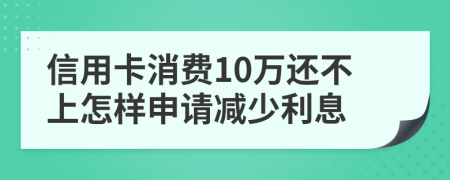 信用卡消费10万还不上怎样申请减少利息