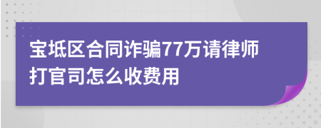 宝坻区合同诈骗77万请律师打官司怎么收费用