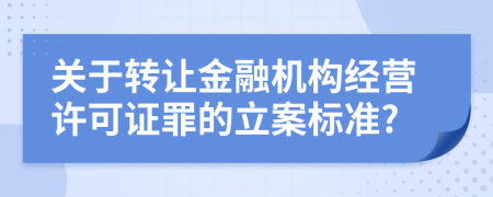 关于转让金融机构经营许可证罪的立案标准?