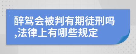 醉驾会被判有期徒刑吗,法律上有哪些规定