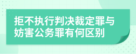 拒不执行判决裁定罪与妨害公务罪有何区别