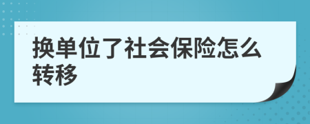 换单位了社会保险怎么转移