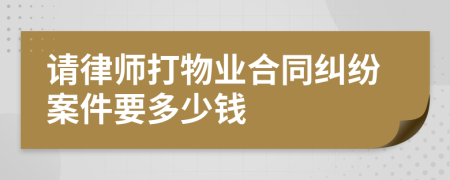 请律师打物业合同纠纷案件要多少钱