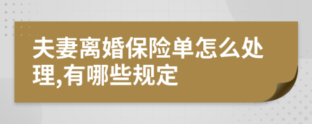 夫妻离婚保险单怎么处理,有哪些规定