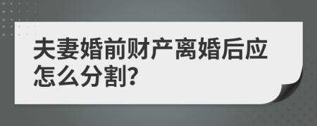 夫妻婚前财产离婚后应怎么分割？