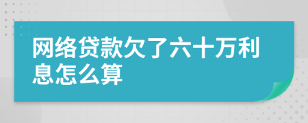 网络贷款欠了六十万利息怎么算