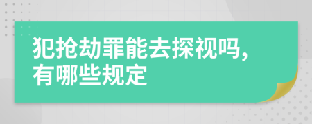 犯抢劫罪能去探视吗,有哪些规定