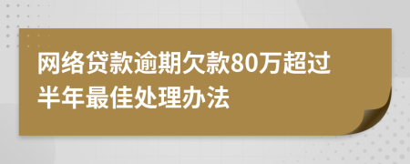 网络贷款逾期欠款80万超过半年最佳处理办法