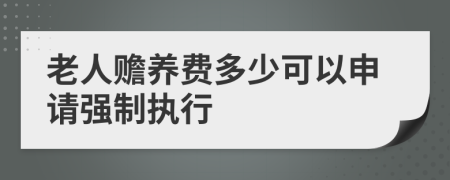 老人赡养费多少可以申请强制执行