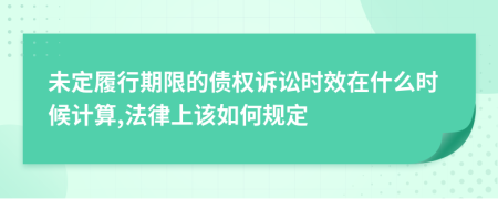 未定履行期限的债权诉讼时效在什么时候计算,法律上该如何规定