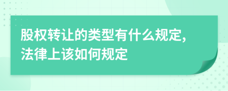 股权转让的类型有什么规定,法律上该如何规定