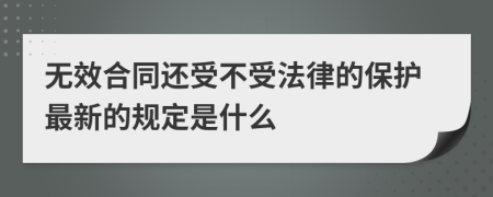 无效合同还受不受法律的保护最新的规定是什么