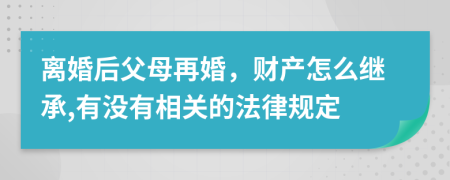 离婚后父母再婚，财产怎么继承,有没有相关的法律规定