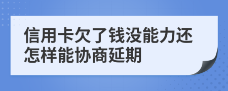 信用卡欠了钱没能力还怎样能协商延期