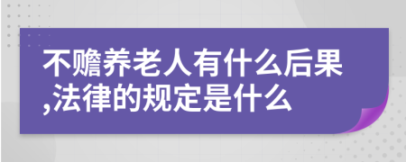 不赡养老人有什么后果,法律的规定是什么