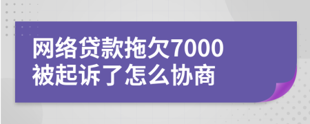 网络贷款拖欠7000被起诉了怎么协商