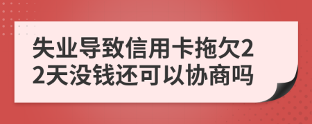 失业导致信用卡拖欠22天没钱还可以协商吗