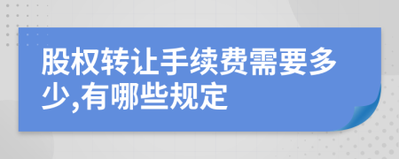 股权转让手续费需要多少,有哪些规定