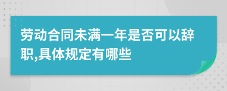 劳动合同未满一年是否可以辞职,具体规定有哪些