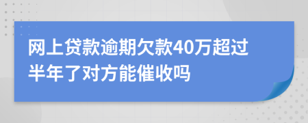网上贷款逾期欠款40万超过半年了对方能催收吗
