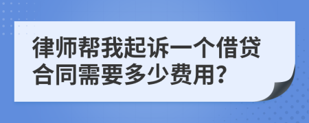 律师帮我起诉一个借贷合同需要多少费用？