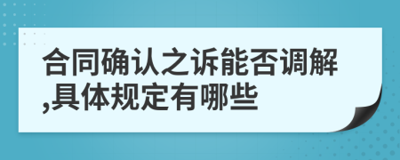 合同确认之诉能否调解,具体规定有哪些