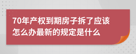 70年产权到期房子拆了应该怎么办最新的规定是什么