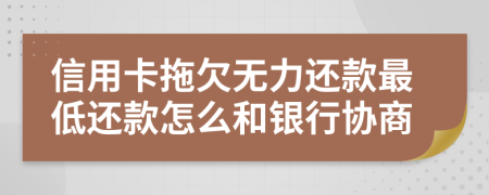 信用卡拖欠无力还款最低还款怎么和银行协商