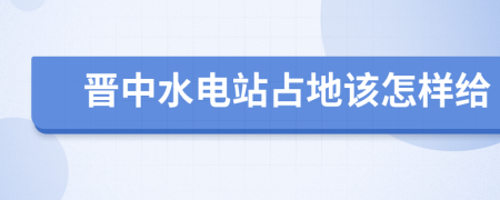 晋中水电站占地该怎样给