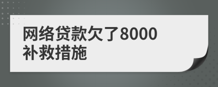 网络贷款欠了8000补救措施
