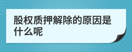 股权质押解除的原因是什么呢