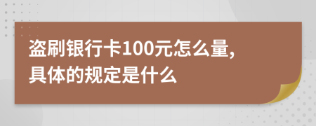 盗刷银行卡100元怎么量,具体的规定是什么
