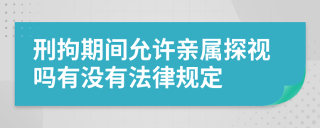 刑拘期间允许亲属探视吗有没有法律规定