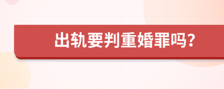 出轨要判重婚罪吗？