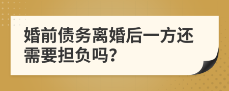婚前债务离婚后一方还需要担负吗？