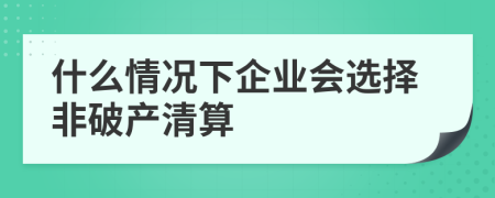 什么情况下企业会选择非破产清算