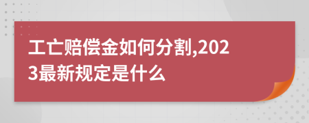 工亡赔偿金如何分割,2023最新规定是什么